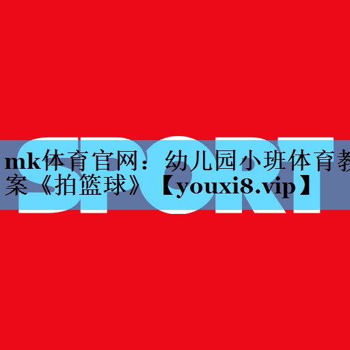 mk体育官网：幼儿园小班体育教案《拍篮球》