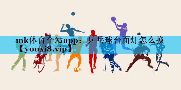 mk体育全站app：乒乓球台面灯怎么换