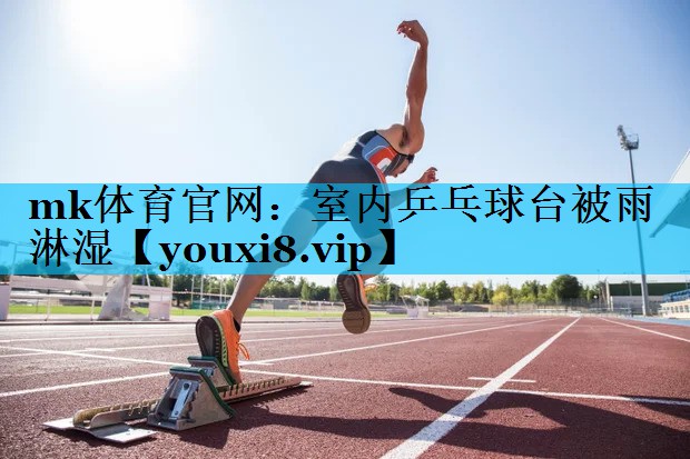 mk体育官网：室内乒乓球台被雨淋湿