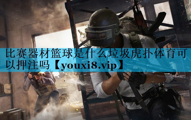 比赛器材篮球是什么垃圾虎扑体育可以押注吗