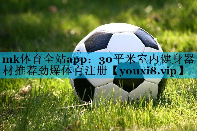 mk体育全站app：30平米室内健身器材推荐劲爆体育注册