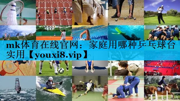 mk体育在线官网：家庭用哪种乒乓球台实用