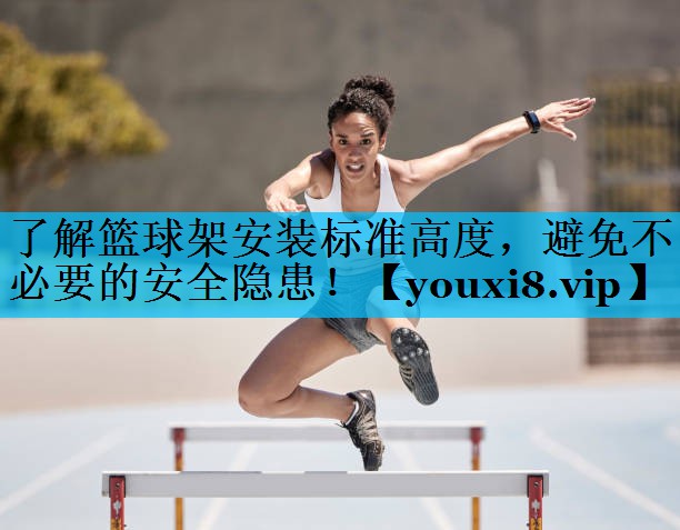 了解篮球架安装标准高度，避免不必要的安全隐患！