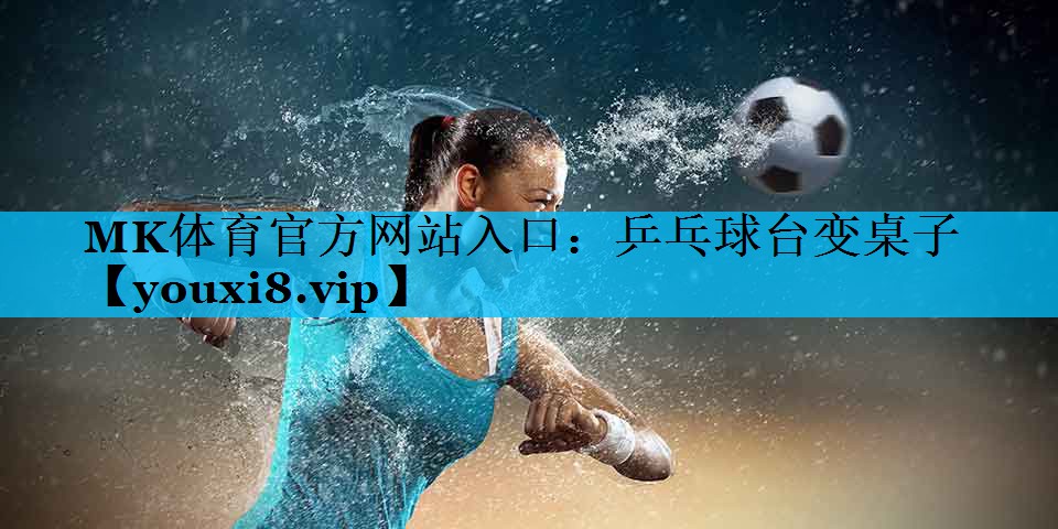 MK体育官方网站入口：乒乓球台变桌子