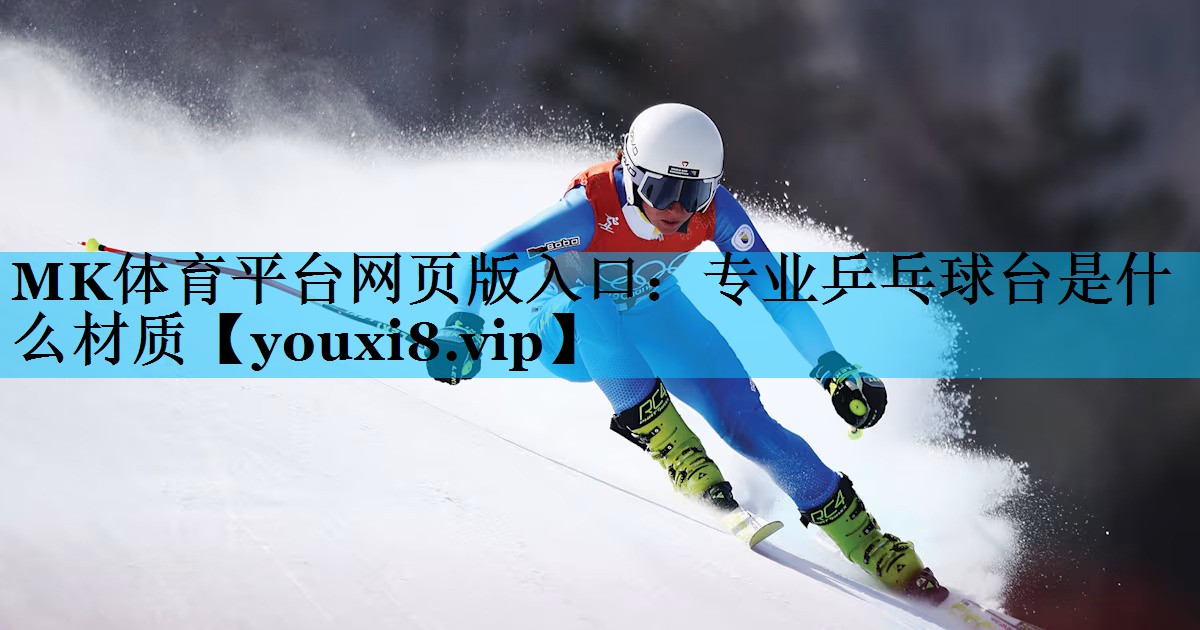 MK体育平台网页版入口：专业乒乓球台是什么材质