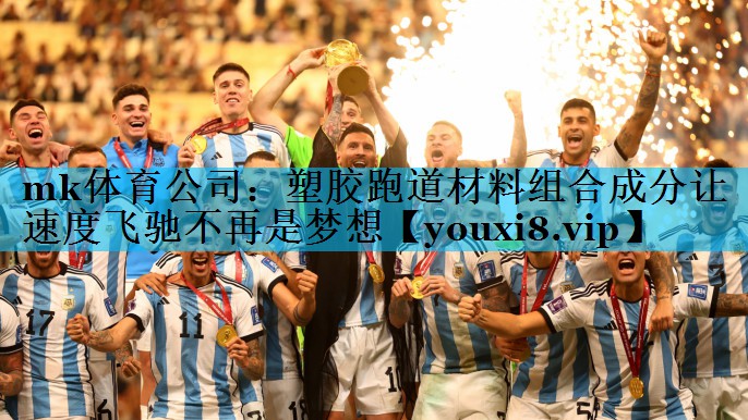 mk体育公司：塑胶跑道材料组合成分让速度飞驰不再是梦想