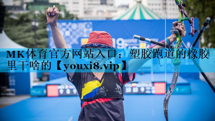 MK体育官方网站入口：塑胶跑道的橡胶里干啥的