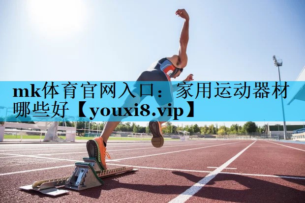 mk体育官网入口：家用运动器材哪些好