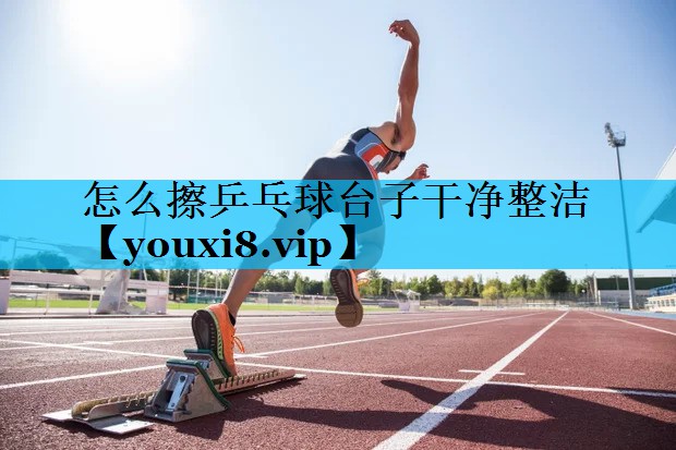 怎么擦乒乓球台子干净整洁