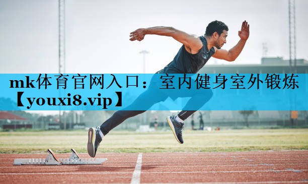mk体育官网入口：室内健身室外锻炼