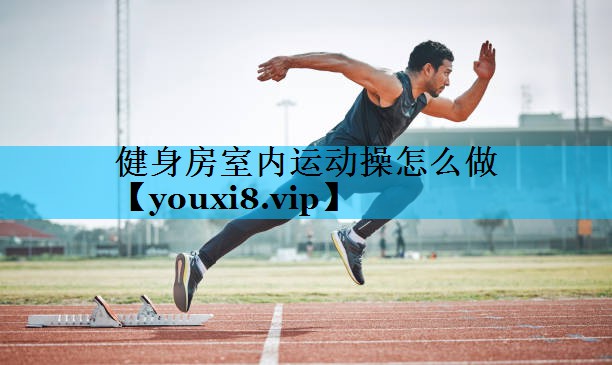 健身房室内运动操怎么做