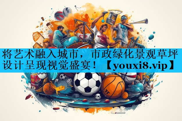 将艺术融入城市，市政绿化景观草坪设计呈现视觉盛宴！