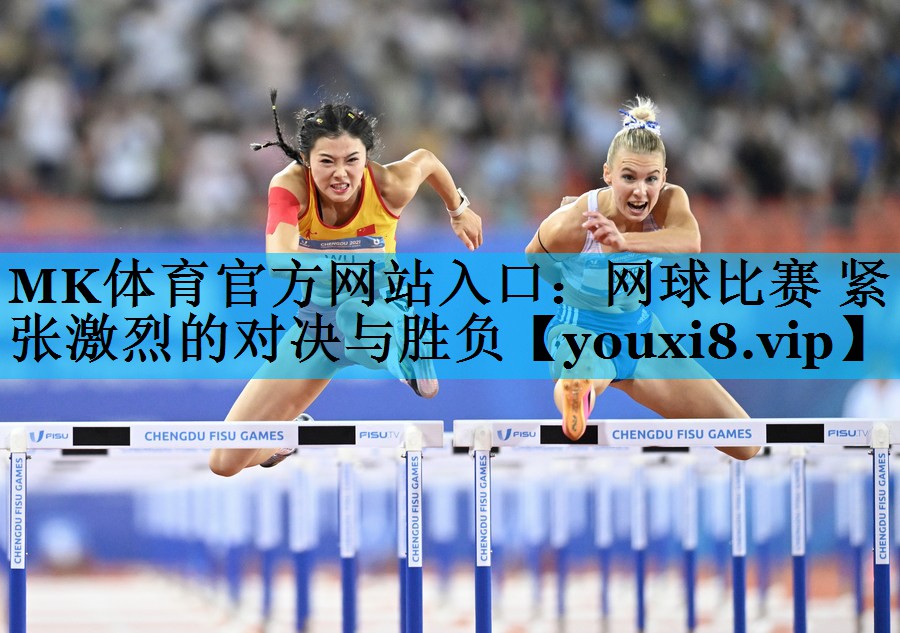 MK体育官方网站入口：网球比赛 紧张激烈的对决与胜负