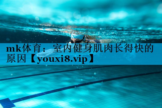 mk体育：室内健身肌肉长得快的原因
