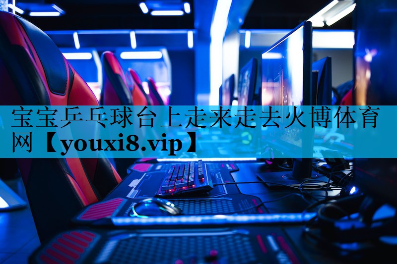 宝宝乒乓球台上走来走去火博体育网