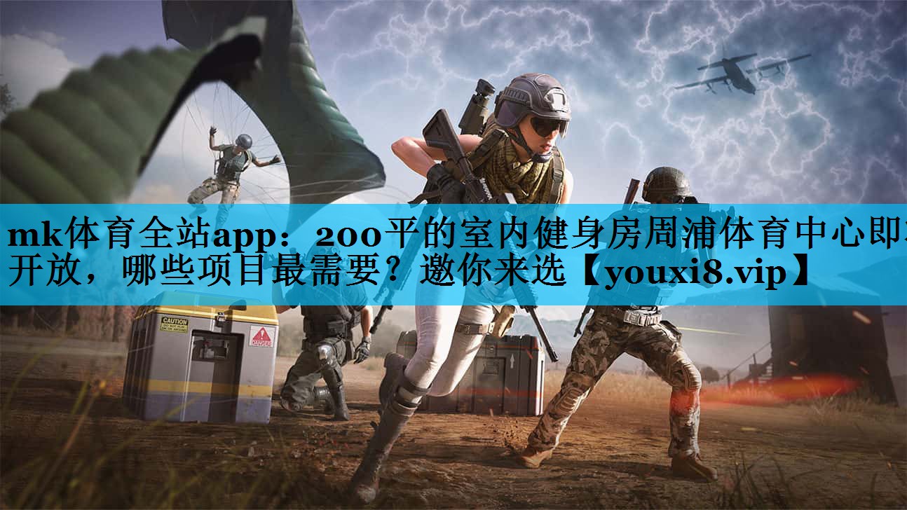 mk体育全站app：200平的室内健身房周浦体育中心即将开放，哪些项目最需要？邀你来选