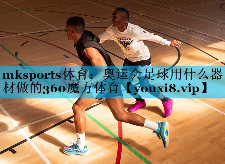 mksports体育：奥运会足球用什么器材做的360魔方体育