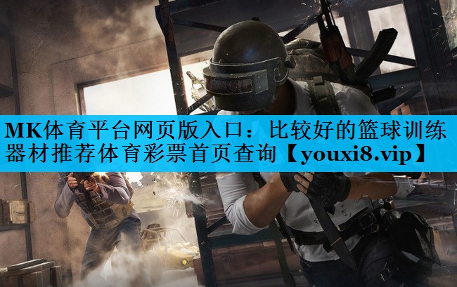MK体育平台网页版入口：比较好的篮球训练器材推荐体育彩票首页查询