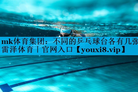 mk体育集团：不同的乒乓球台各有几张雷泽体育｜官网入口