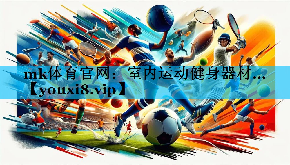 mk体育官网：室内运动健身器材...