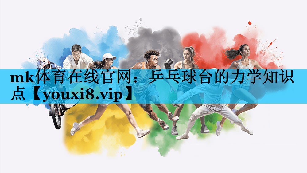 mk体育在线官网：乒乓球台的力学知识点