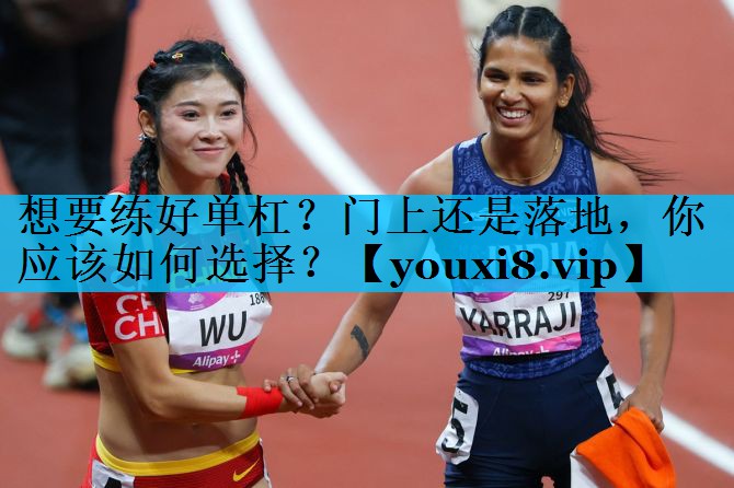 想要练好单杠？门上还是落地，你应该如何选择？