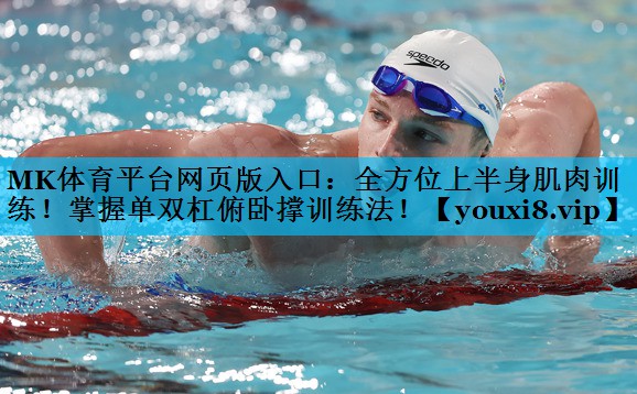MK体育平台网页版入口：全方位上半身肌肉训练！掌握单双杠俯卧撑训练法！
