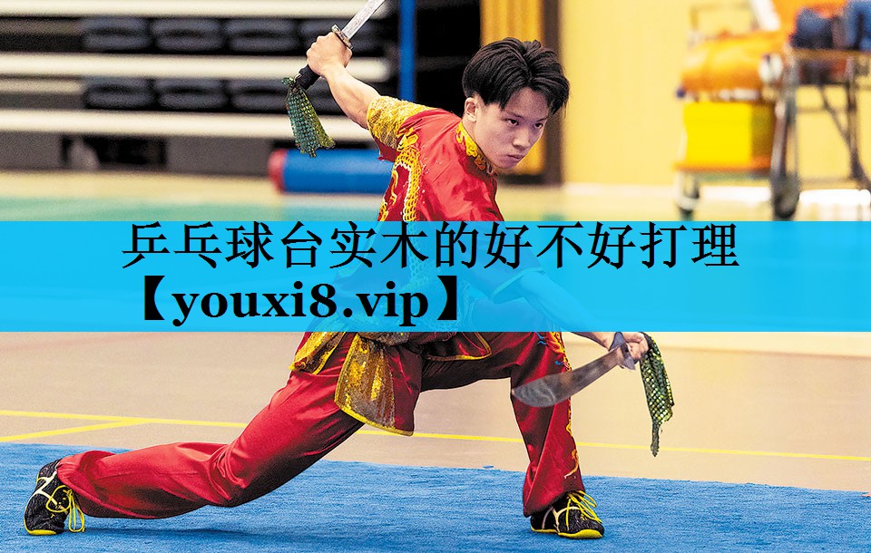 乒乓球台实木的好不好打理