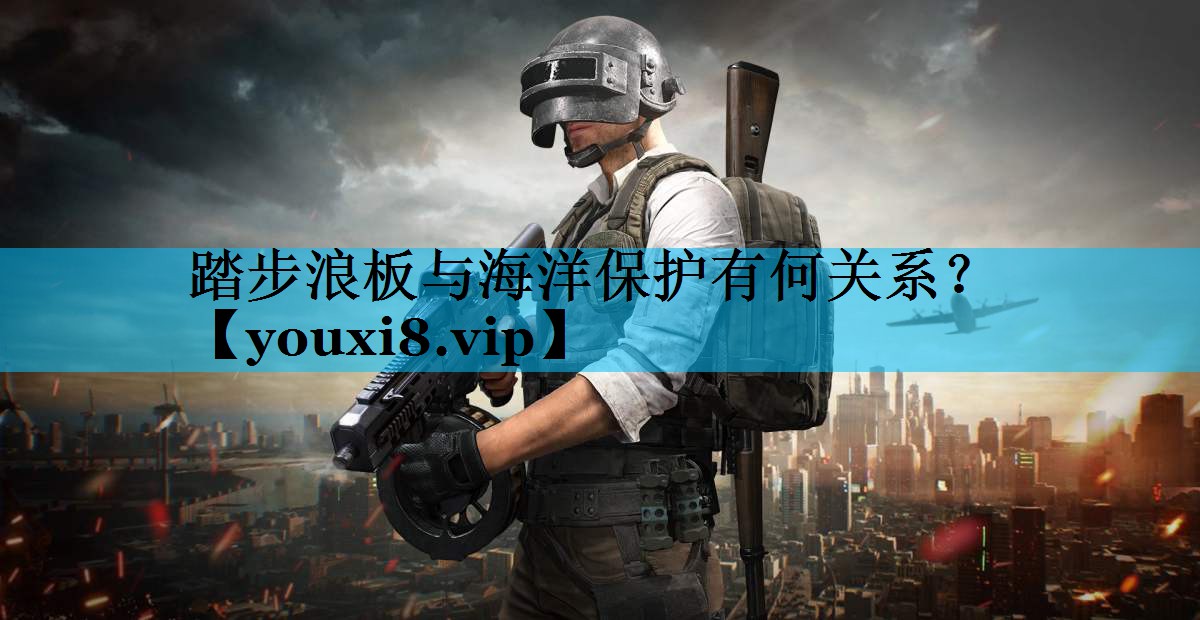 踏步浪板与海洋保护有何关系？