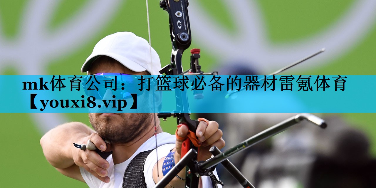 mk体育公司：打篮球必备的器材雷氪体育