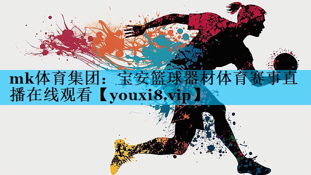 mk体育集团：宝安篮球器材体育赛事直播在线观看