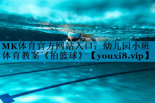 MK体育官方网站入口：幼儿园小班体育教案《拍篮球》