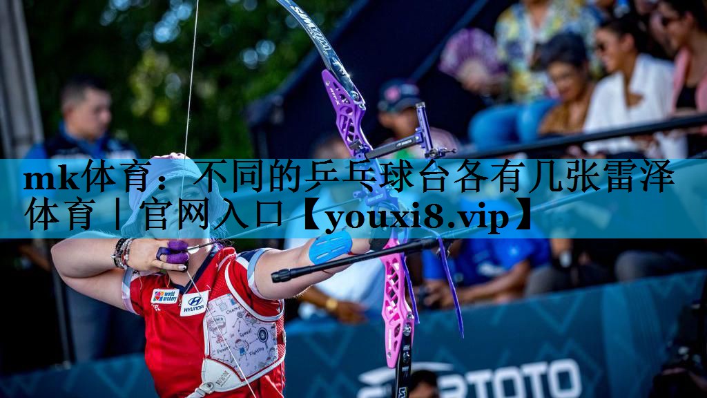 mk体育：不同的乒乓球台各有几张雷泽体育｜官网入口
