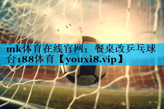 mk体育在线官网：餐桌改乒乓球台188体育