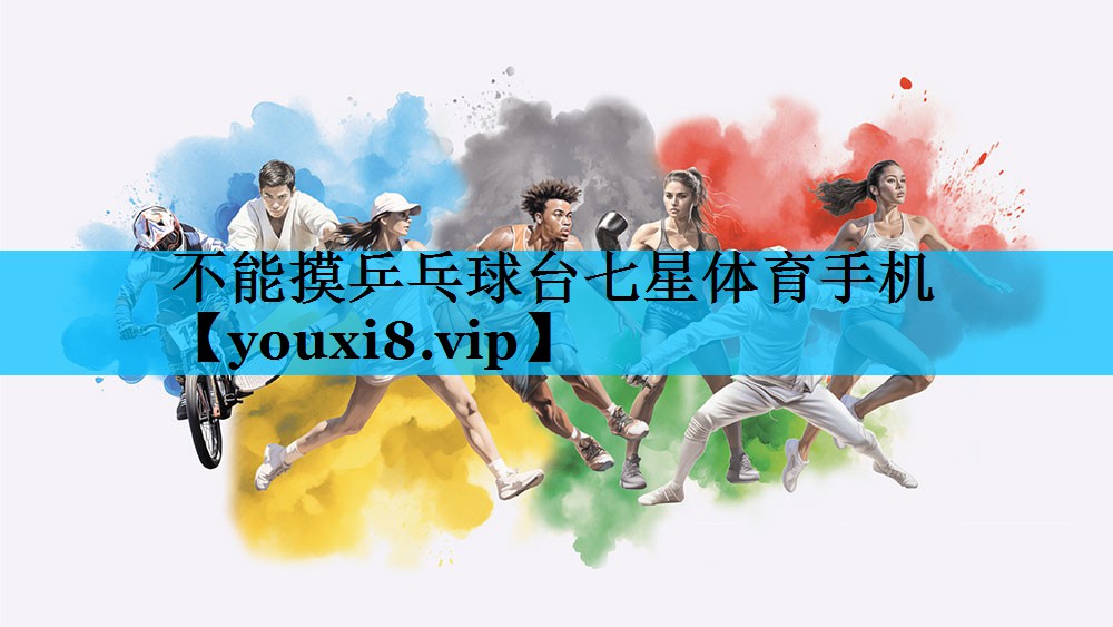 不能摸乒乓球台七星体育手机