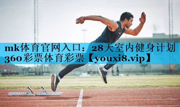 mk体育官网入口：28天室内健身计划360彩票体育彩票