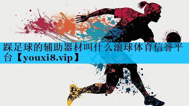 踩足球的辅助器材叫什么滚球体育信誉平台