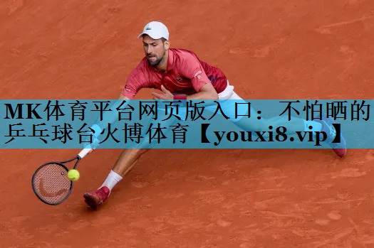 MK体育平台网页版入口：不怕晒的乒乓球台火博体育