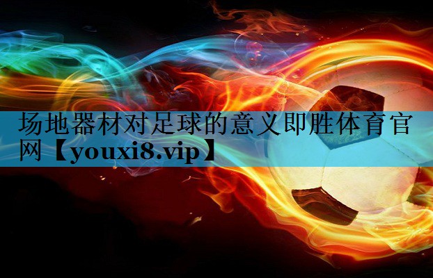 场地器材对足球的意义即胜体育官网