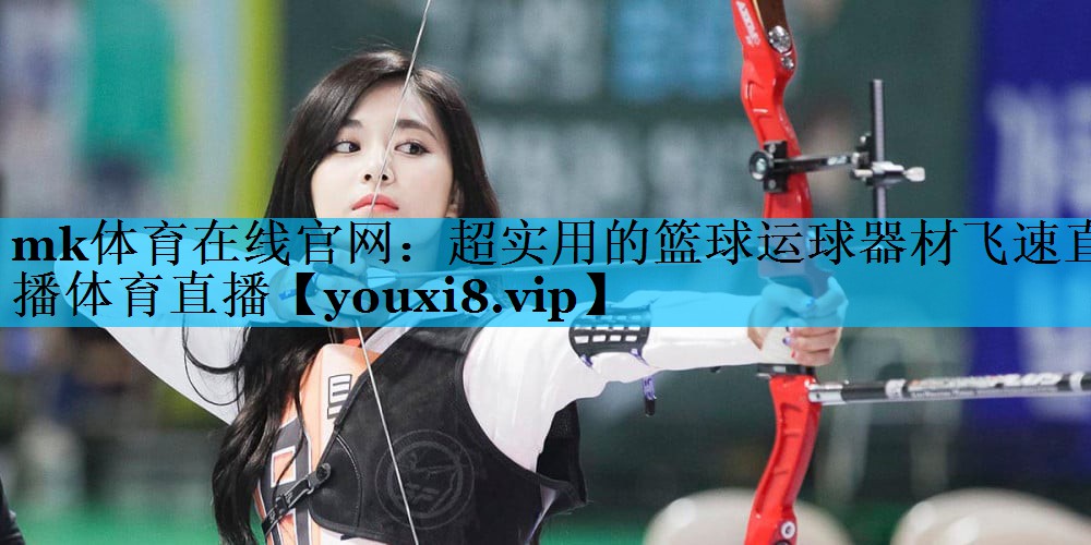 mk体育在线官网：超实用的篮球运球器材飞速直播体育直播