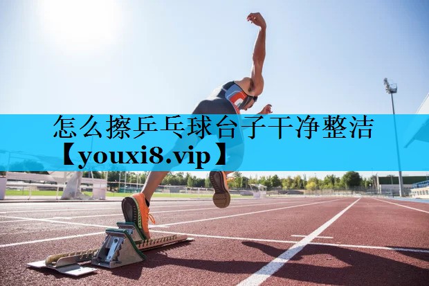 怎么擦乒乓球台子干净整洁