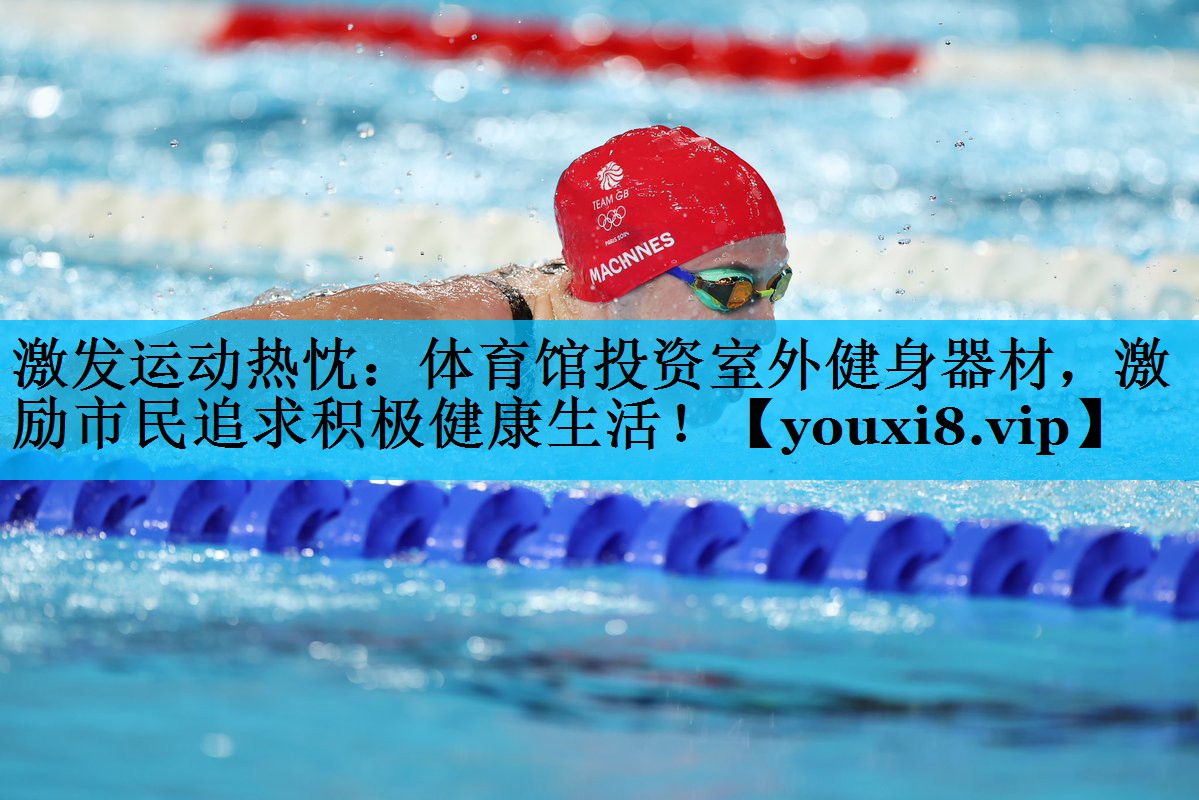 激发运动热忱：体育馆投资室外健身器材，激励市民追求积极健康生活！