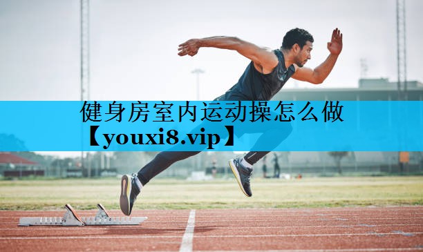 健身房室内运动操怎么做