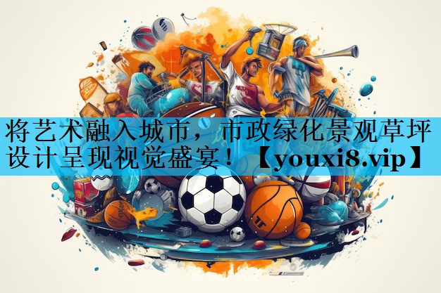 将艺术融入城市，市政绿化景观草坪设计呈现视觉盛宴！