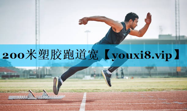 200米塑胶跑道宽 200米塑胶跑道宽