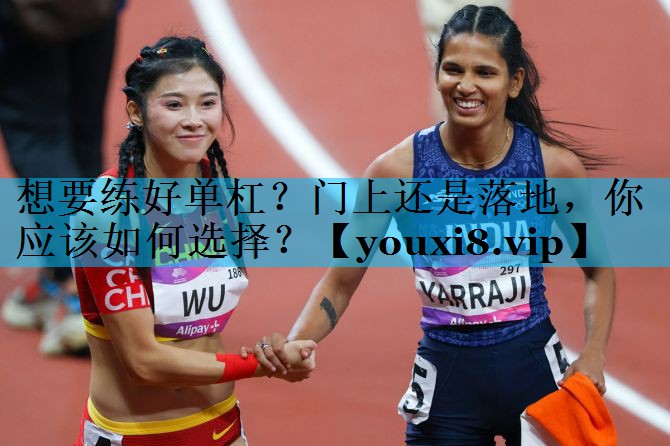 想要练好单杠?门上还是落地,你应该如何选择? 想要练好单杠?门上还是落地,你应该如何选择?