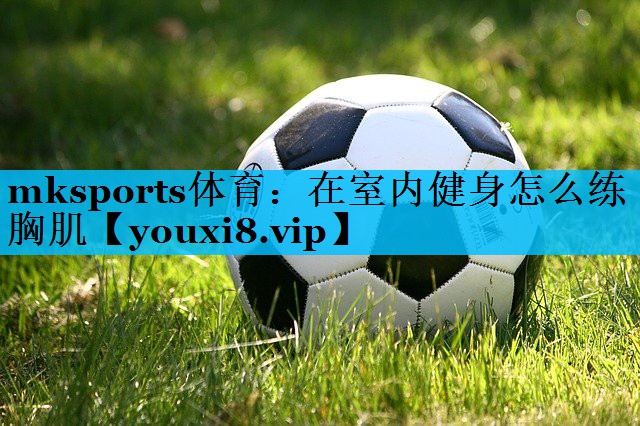在室内健身怎么练胸肌 在室内健身怎么练胸肌