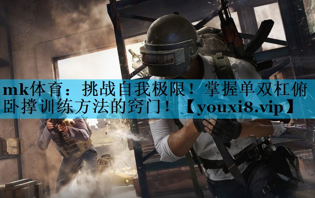 挑战自我极限!掌握单双杠俯卧撑训练方法的窍门! 挑战自我极限!掌握单双杠俯卧撑训练方法的窍门!